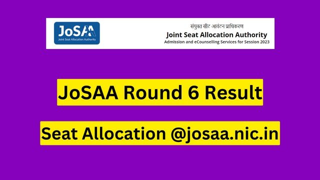 JoSAA Counselling 2023: Round 6 seat allotment list  released